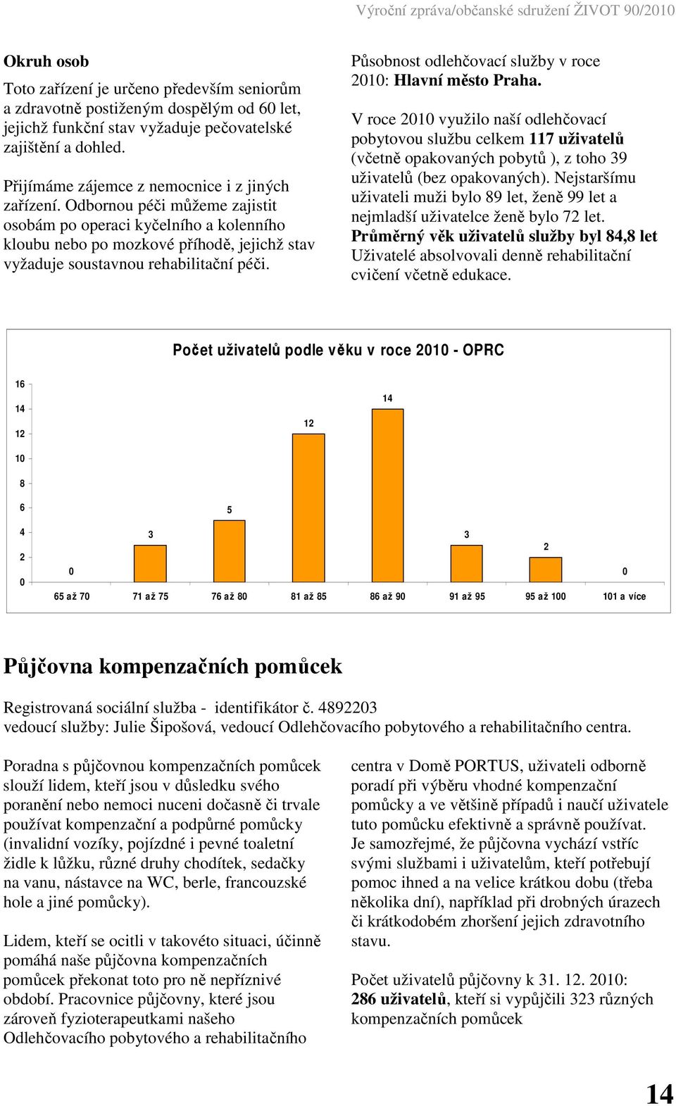 Odbornou péči můžeme zajistit osobám po operaci kyčelního a kolenního kloubu nebo po mozkové příhodě, jejichž stav vyžaduje soustavnou rehabilitační péči.