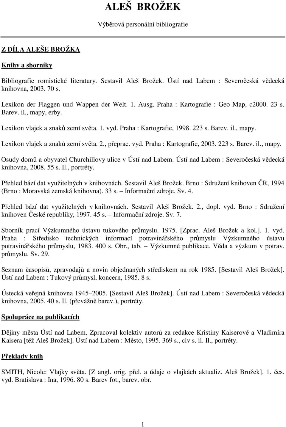 Barev. il., mapy. Lexikon vlajek a znaků zemí světa. 2., přeprac. vyd. Praha : Kartografie, 2003. 223 s. Barev. il., mapy. Osudy domů a obyvatel Churchillovy ulice v Ústí nad Labem.