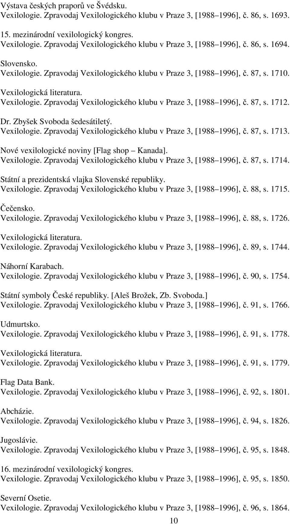 Zbyšek Svoboda šedesátiletý. Vexilologie. Zpravodaj Vexilologického klubu v Praze 3, [1988 1996], č. 87, s. 1713. Nové vexilologické noviny [Flag shop Kanada]. Vexilologie. Zpravodaj Vexilologického klubu v Praze 3, [1988 1996], č. 87, s. 1714.