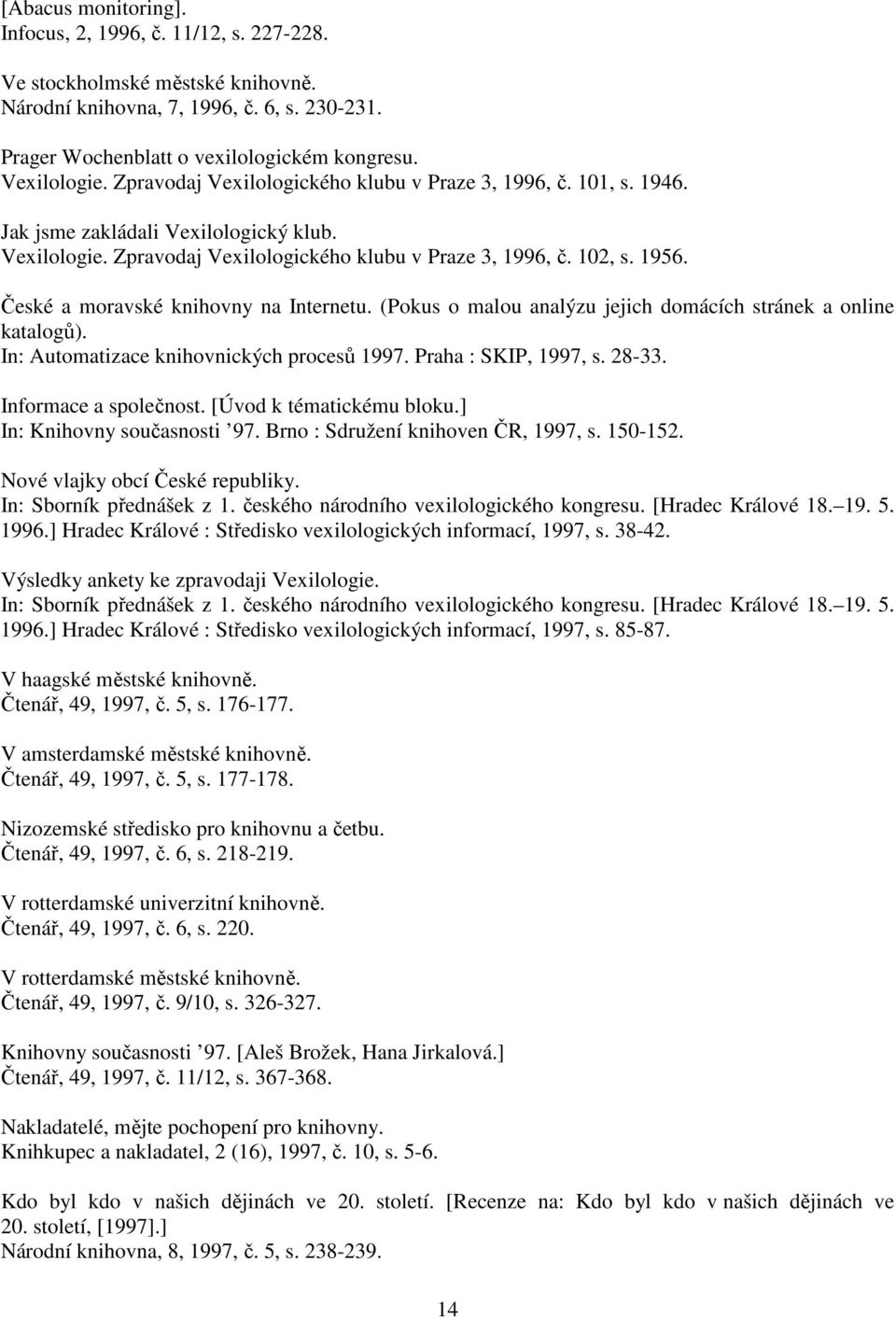 České a moravské knihovny na Internetu. (Pokus o malou analýzu jejich domácích stránek a online katalogů). In: Automatizace knihovnických procesů 1997. Praha : SKIP, 1997, s. 28-33.