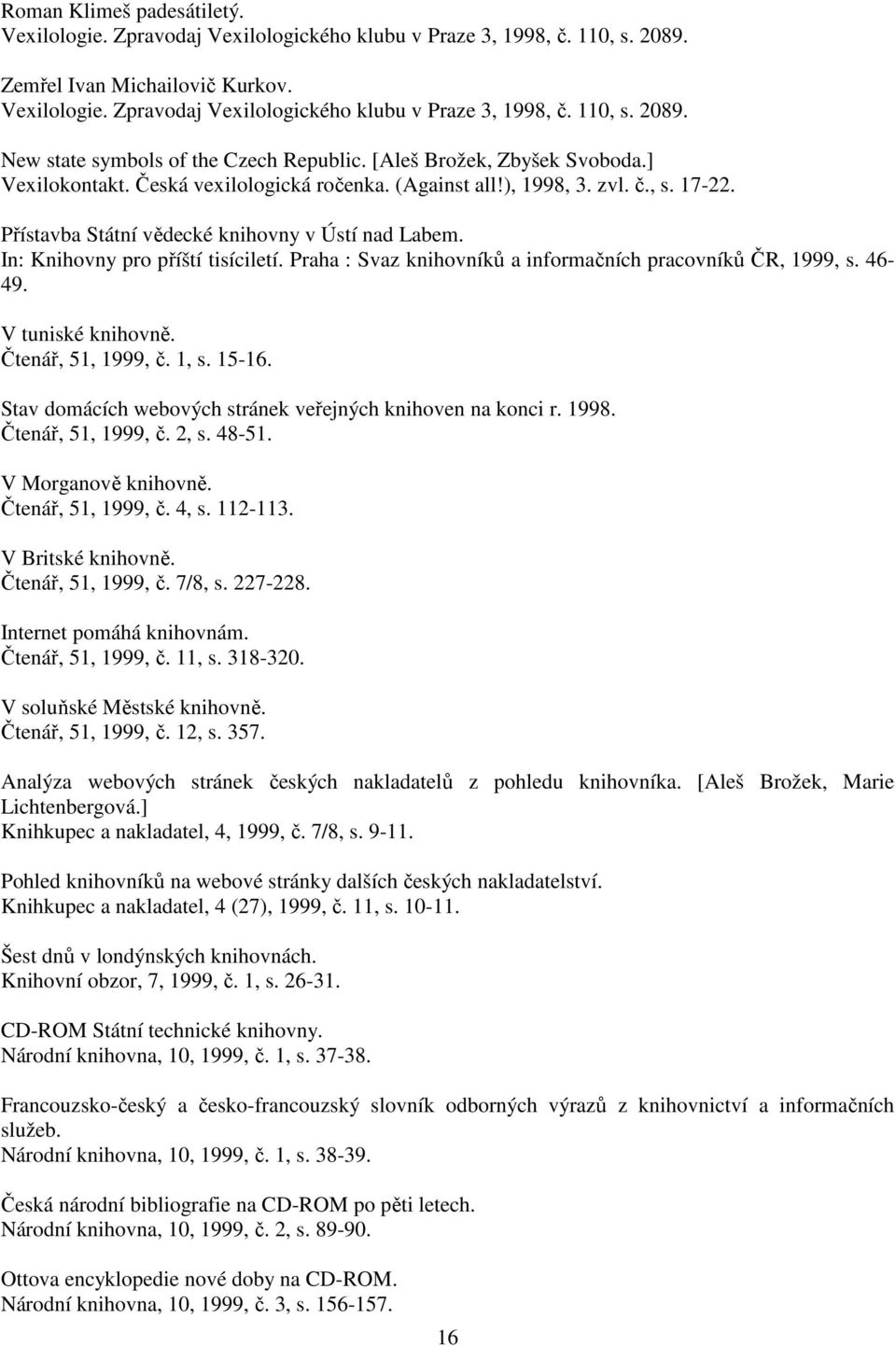 In: Knihovny pro příští tisíciletí. Praha : Svaz knihovníků a informačních pracovníků ČR, 1999, s. 46-49. V tuniské knihovně. Čtenář, 51, 1999, č. 1, s. 15-16.