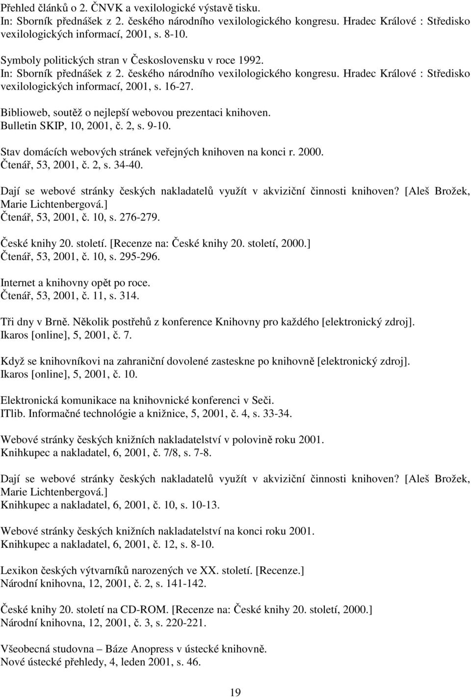 Biblioweb, soutěž o nejlepší webovou prezentaci knihoven. Bulletin SKIP, 10, 2001, č. 2, s. 9-10. Stav domácích webových stránek veřejných knihoven na konci r. 2000. Čtenář, 53, 2001, č. 2, s. 34-40.