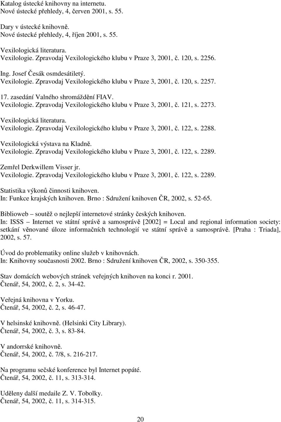 zasedání Valného shromáždění FIAV. Vexilologie. Zpravodaj Vexilologického klubu v Praze 3, 2001, č. 121, s. 2273. Vexilologie. Zpravodaj Vexilologického klubu v Praze 3, 2001, č. 122, s. 2288.