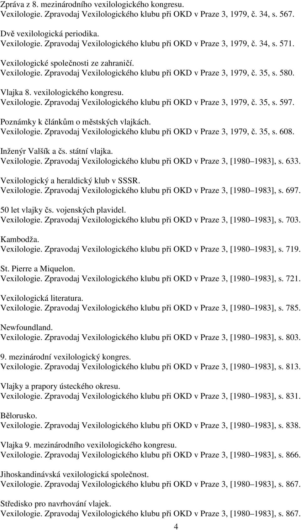 Poznámky k článkům o městských vlajkách. Vexilologie. Zpravodaj Vexilologického klubu při OKD v Praze 3, 1979, č. 35, s. 608. Inženýr Valšík a čs. státní vlajka. Vexilologie. Zpravodaj Vexilologického klubu při OKD v Praze 3, [1980 1983], s.