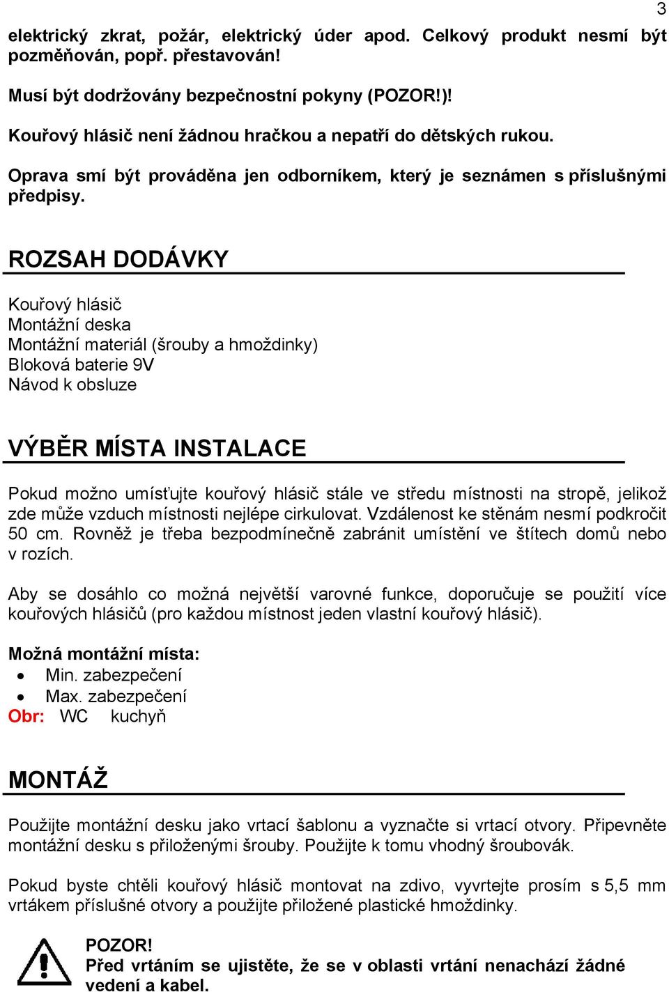 3 ROZSAH DODÁVKY Kouřový hlásič Montážní deska Montážní materiál (šrouby a hmoždinky) Bloková baterie 9V Návod k obsluze VÝBĚR MÍSTA INSTALACE Pokud možno umísťujte kouřový hlásič stále ve středu