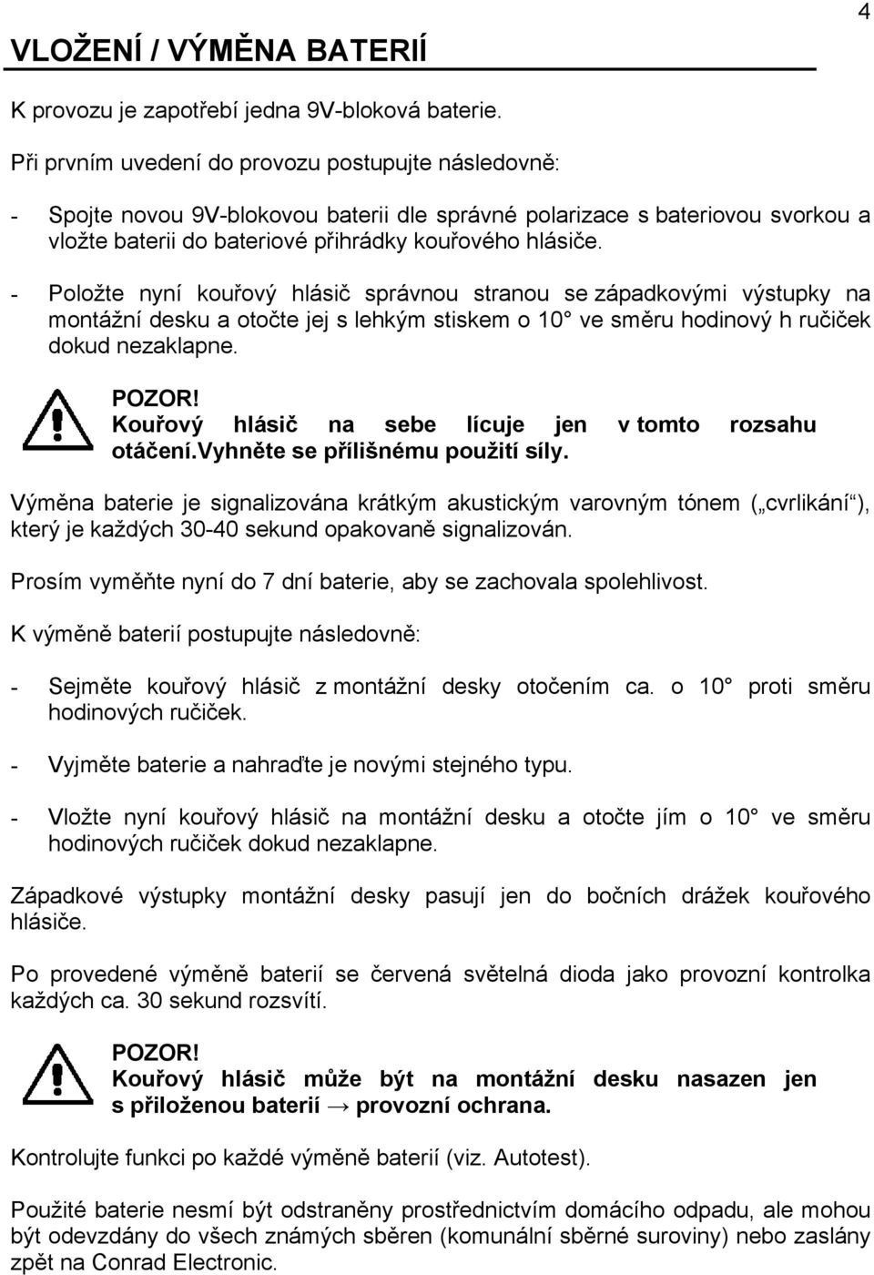 - Položte nyní kouřový hlásič správnou stranou se západkovými výstupky na montážní desku a otočte jej s lehkým stiskem o 10 ve směru hodinový h ručiček dokud nezaklapne.