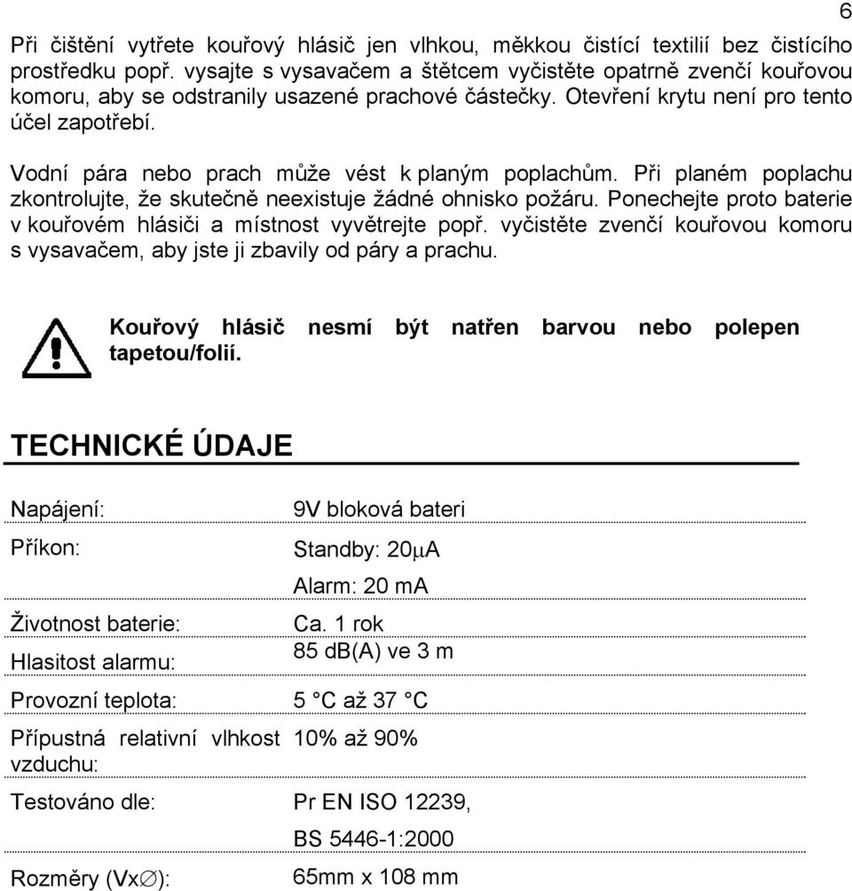 Vodní pára nebo prach může vést k planým poplachům. Při planém poplachu zkontrolujte, že skutečně neexistuje žádné ohnisko požáru.