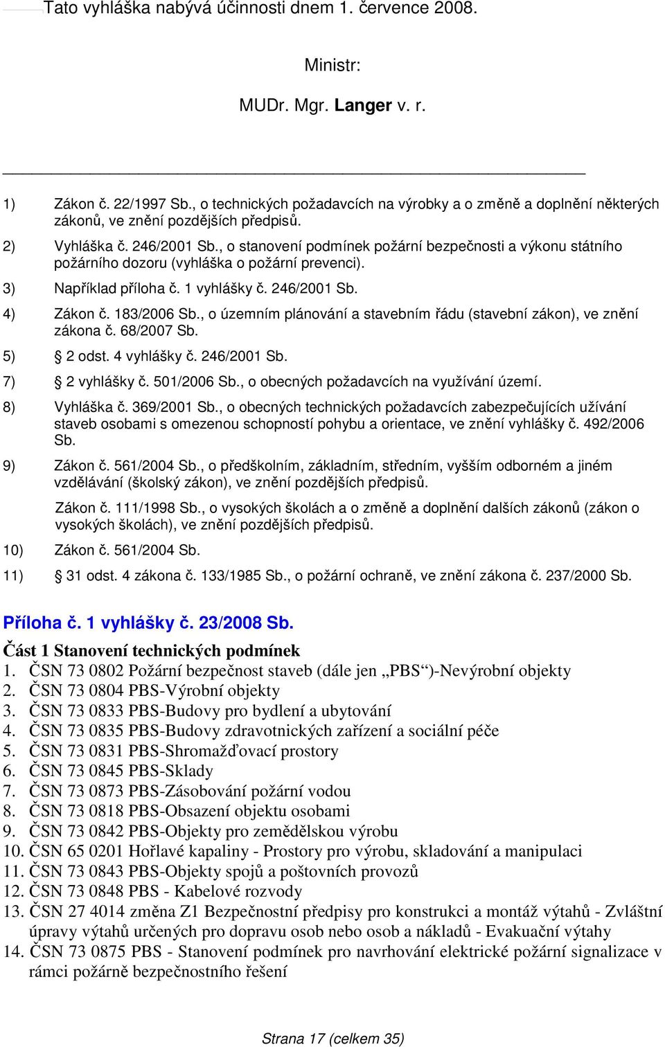 , o stanovení podmínek požární bezpečnosti a výkonu státního požárního dozoru (vyhláška o požární prevenci). 3) Například příloha č. 1 vyhlášky č. 246/2001 Sb. 4) Zákon č. 183/2006 Sb.