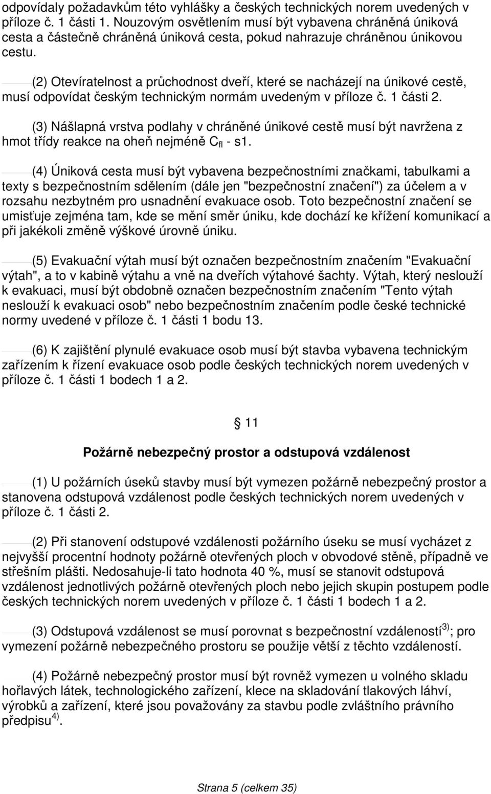 (2) Otevíratelnost a průchodnost dveří, které se nacházejí na únikové cestě, musí odpovídat českým technickým normám uvedeným v příloze č. 1 části 2.