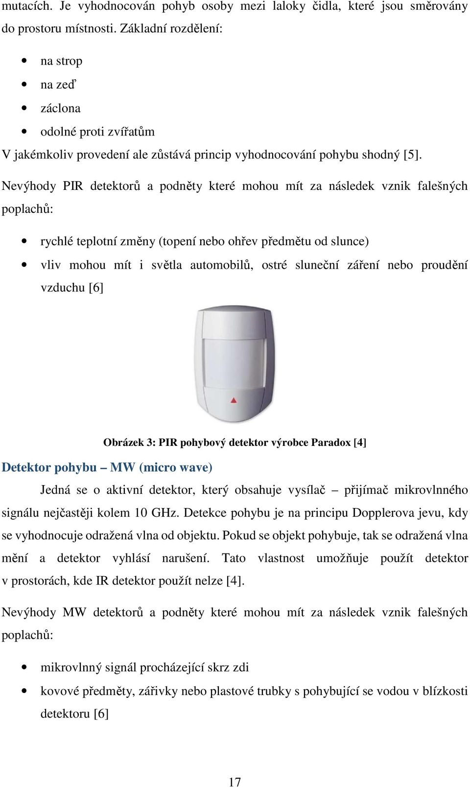 Nevýhody PIR detektorů a podněty které mohou mít za následek vznik falešných poplachů: rychlé teplotní změny (topení nebo ohřev předmětu od slunce) vliv mohou mít i světla automobilů, ostré sluneční