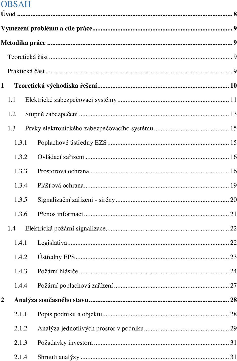 .. 19 1.3.5 Signalizační zařízení - sirény... 20 1.3.6 Přenos informací... 21 1.4 Elektrická požární signalizace... 22 1.4.1 Legislativa... 22 1.4.2 Ústředny EPS... 23 1.4.3 Požární hlásiče... 24 1.4.4 Požární poplachová zařízení.