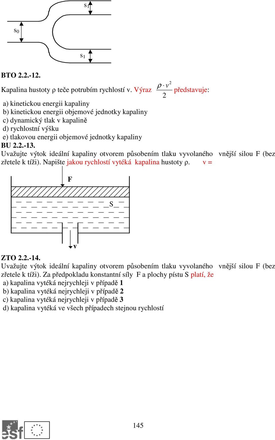.-3. Uvažujte výtok ideální kapaliny otvorem působením tlaku vyvolaného vnější silou F (bez zřetele k tíži). Napište jakou rychlostí vytéká kapalina hustoty ρ. v = F S v ZTO..-4.