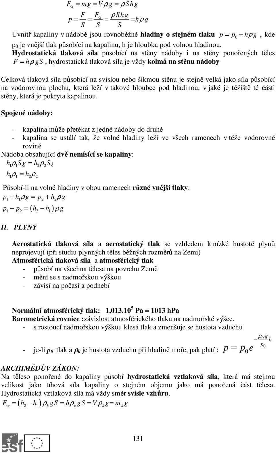 Hydrostatická tlaková síla působící na stěny nádoby i na stěny ponořených těles F = hρ gs, hydrostatická tlaková síla je vždy kolmá na stěnu nádoby Celková tlaková síla působící na svislou nebo