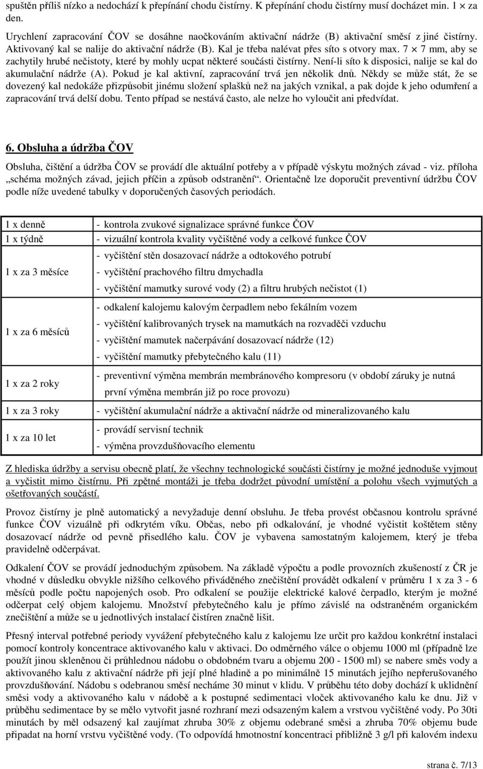 7 7 mm, aby se zachytily hrubé neistoty, které by mohly ucpat nkteré souásti istírny. Není-li síto k disposici, nalije se kal do akumulaní nádrže (A).