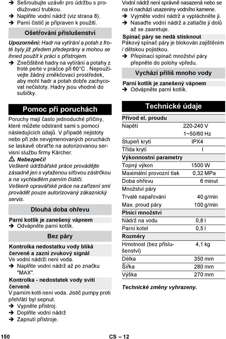 Znečištěné hadry na vytírání a potahy z froté perte v pračce při 60 C. Nepoužívejte žádný změkčovací prostředek, aby mohl hadr a potah dobře zachycovat nečistoty. Hadry jsou vhodné do sušičky.