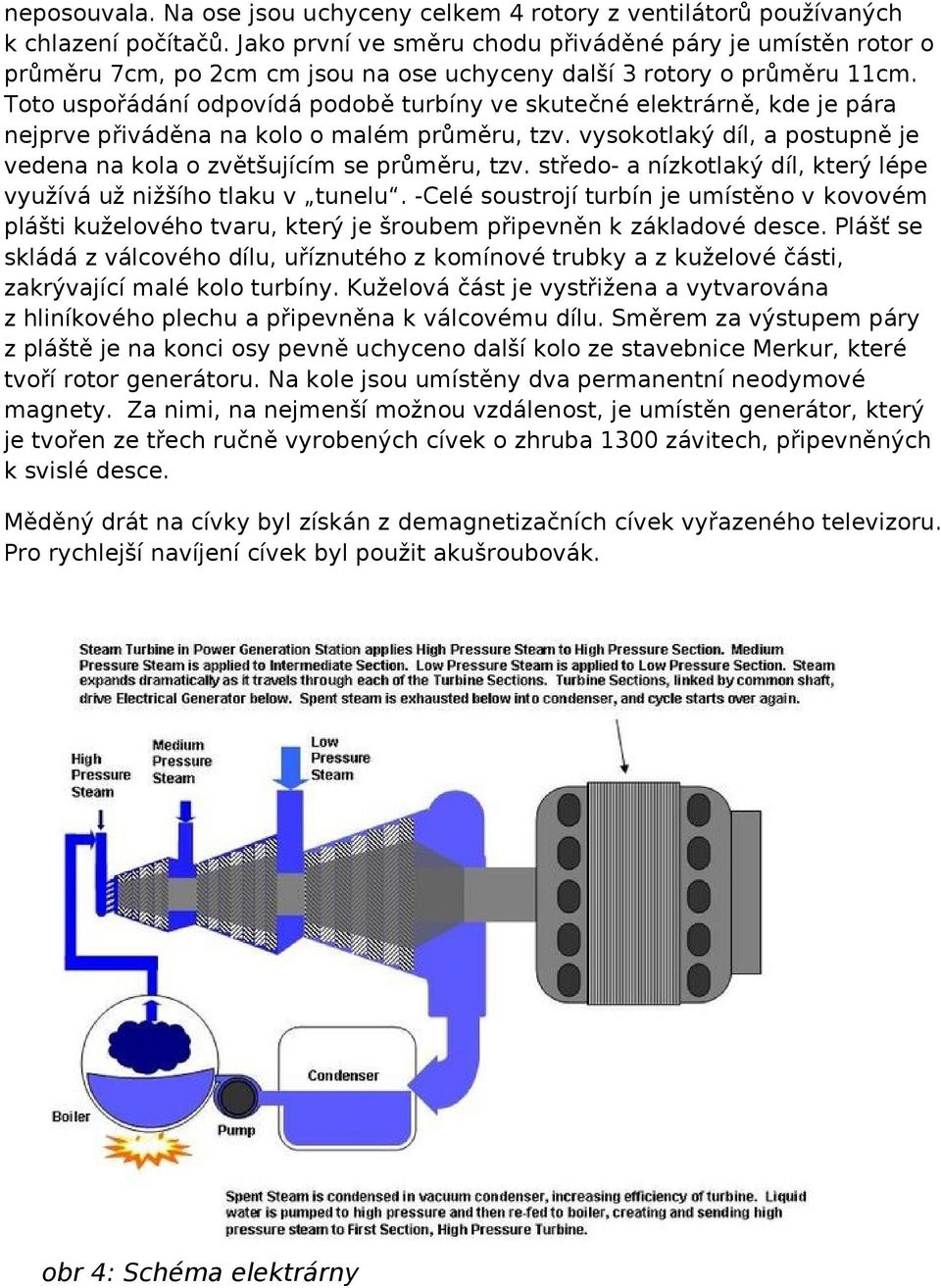 Toto uspořádání odpovídá podobě turbíny ve skutečné elektrárně, kde je pára nejprve přiváděna na kolo o malém průměru, tzv. vysokotlaký díl, a postupně je vedena na kola o zvětšujícím se průměru, tzv.