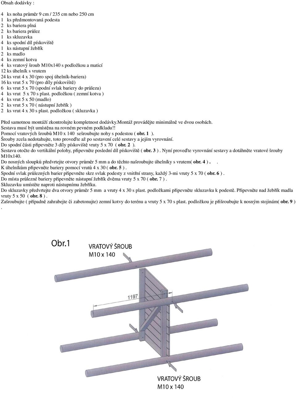 svlak bariery do průlezu) 4 ks vrut 5 x 70 s plast. podložkou ( zemní kotva ) 4 ks vrut 5 x 50 (madlo) 2 ks vrut 5 x 70 ( nástupní žebřík ) 2 ks vrut 4 x 30 s plast.