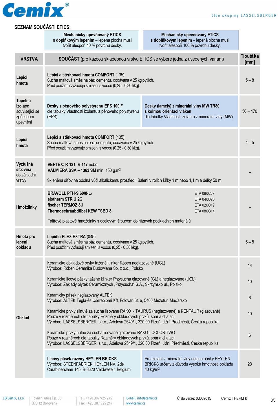 VRSTVA Lepící hmota SOUČÁST (pro každou skladebnou vrstvu ETICS se vybere jedna z uvedených variant) Lepicí a stěrkovací hmota COMFORT (135) Suchá maltová směs na bázi cementu, dodávaná v 25 kg