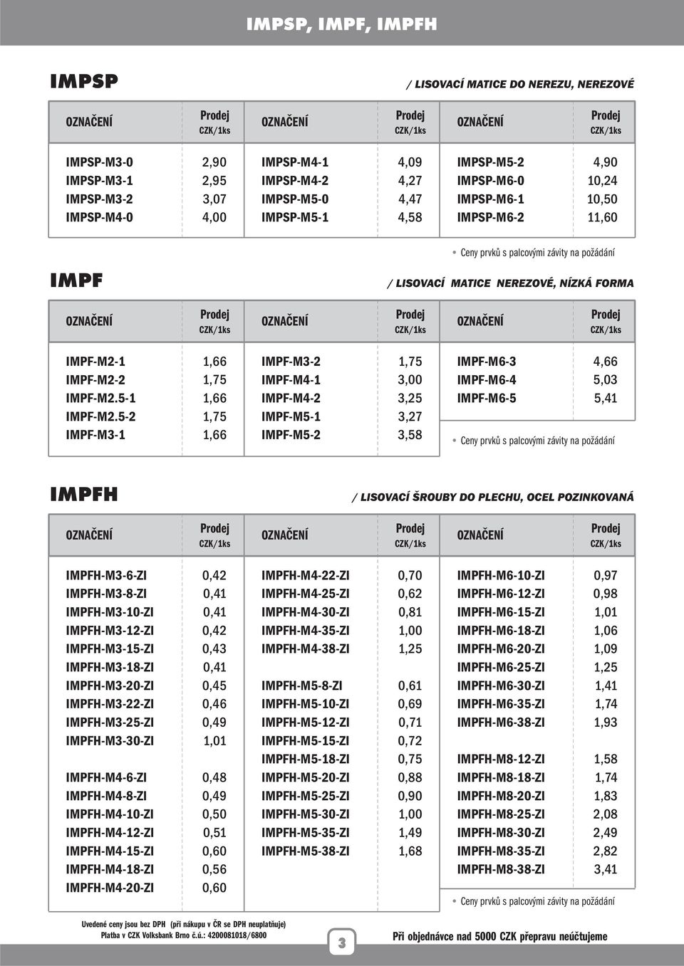 5-2 IMPF-M3-1 1,66 1,75 1,66 1,75 1,66 IMPF-M3-2 IMPF-M4-1 IMPF-M4-2 IMPF-M5-1 IMPF-M5-2 1,75 3,00 3,25 3,27 3,58 IMPF-M6-3 IMPF-M6-4 IMPF-M6-5 4,66 5,03 5,41 IMPFH / LISOVACÍ ŠROUBY DO PLECHU, OCEL