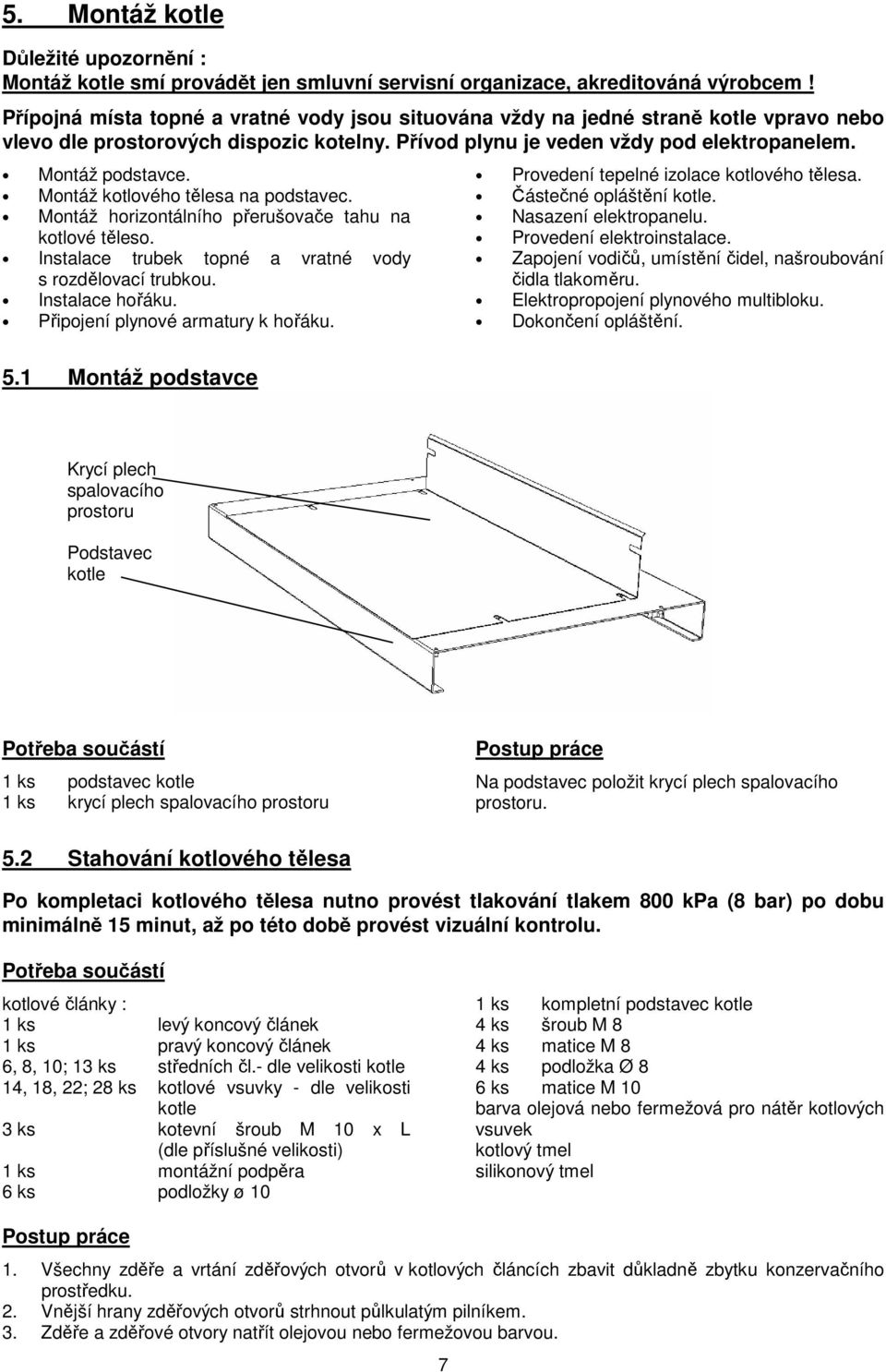 Montáž kotlového tělesa na podstavec. Montáž horizontálního přerušovače tahu na kotlové těleso. Instalace trubek topné a vratné vody s rozdělovací trubkou. Instalace hořáku.