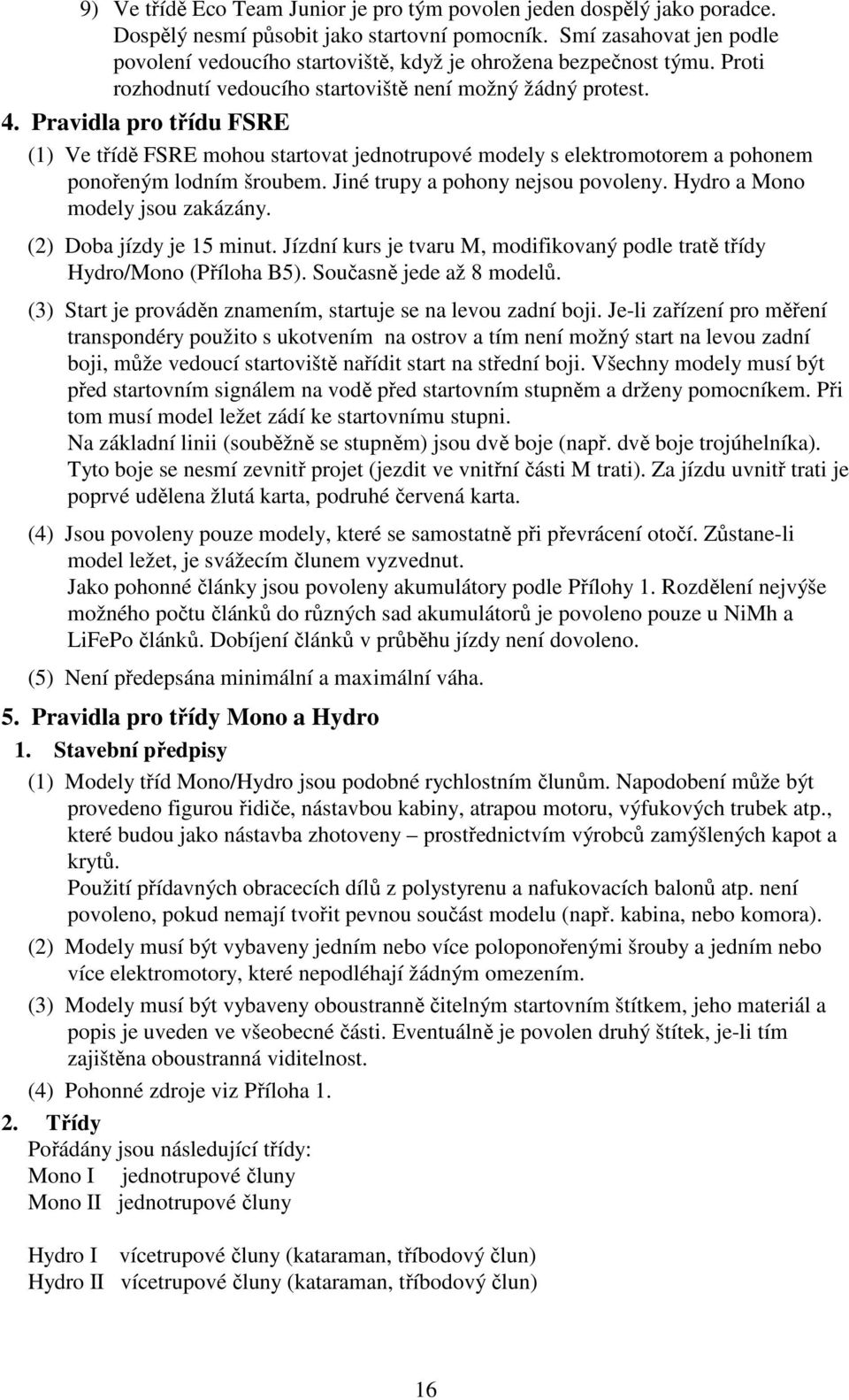 Pravidla pro třídu FSRE (1) Ve třídě FSRE mohou startovat jednotrupové modely s elektromotorem a pohonem ponořeným lodním šroubem. Jiné trupy a pohony nejsou povoleny.