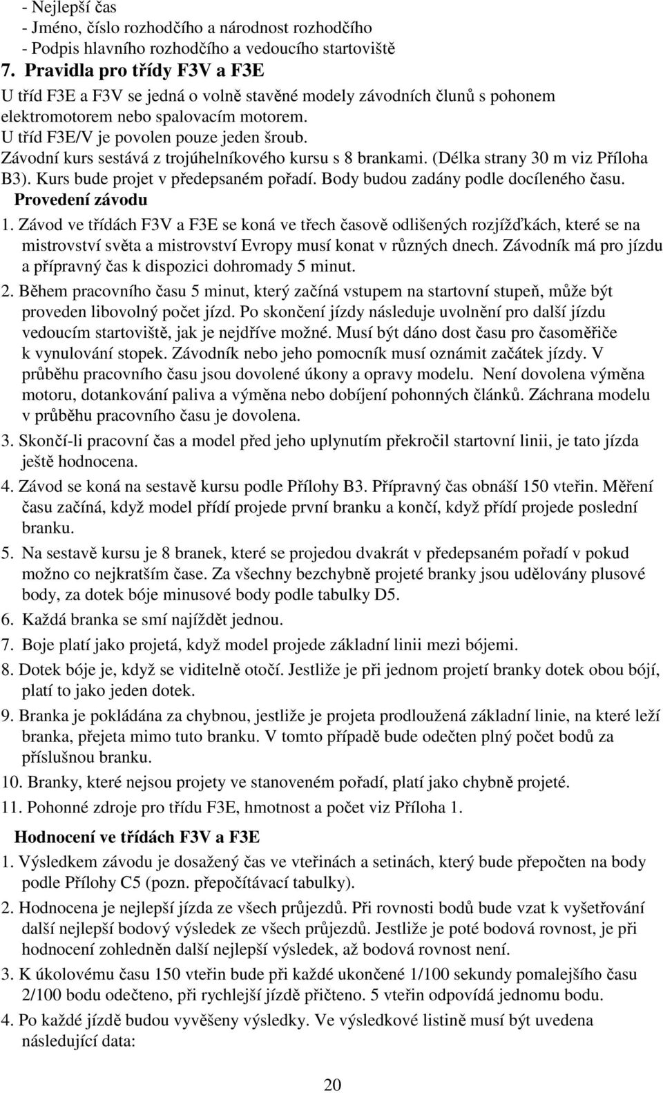 Závodní kurs sestává z trojúhelníkového kursu s 8 brankami. (Délka strany 30 m viz Příloha B3). Kurs bude projet v předepsaném pořadí. Body budou zadány podle docíleného času. Provedení závodu 1.