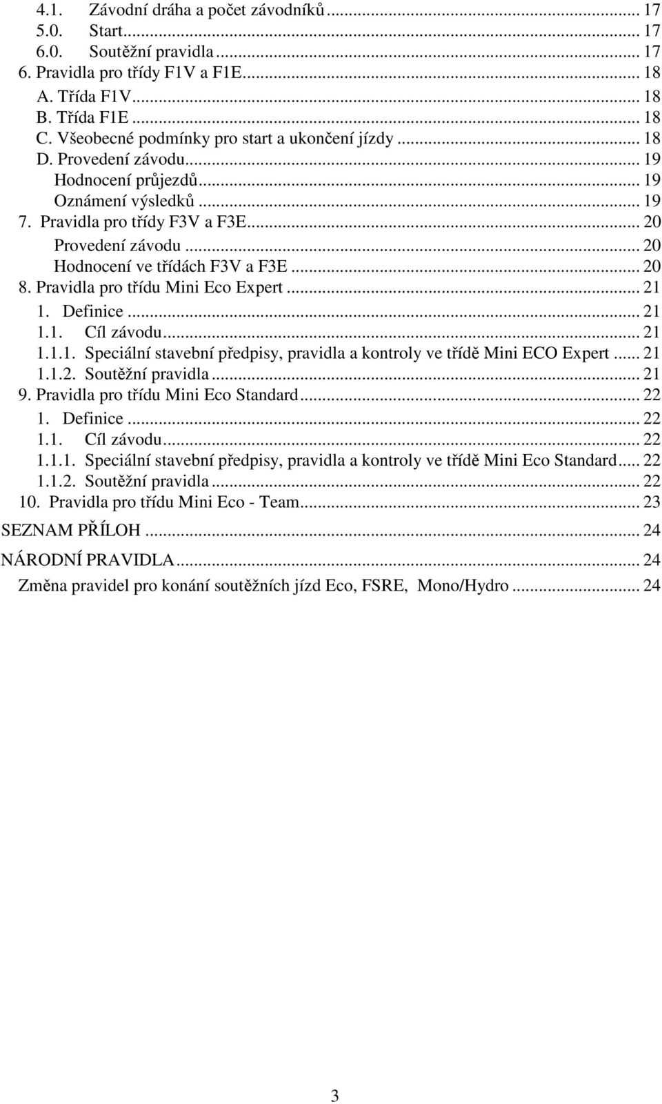 .. 20 Hodnocení ve třídách F3V a F3E... 20 8. Pravidla pro třídu Mini Eco Expert... 21 1. Definice... 21 1.1. Cíl závodu... 21 1.1.1. Speciální stavební předpisy, pravidla a kontroly ve třídě Mini ECO Expert.