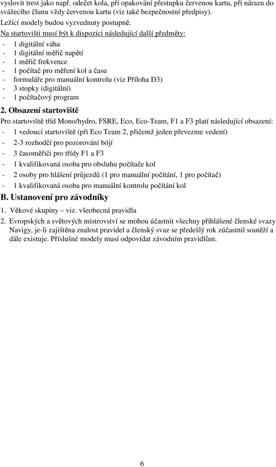 Na startovišti musí být k dispozici následující další předměty: - 1 digitální váha - 1 digitální měřič napětí - 1 měřič frekvence - 1 počítač pro měření kol a času - formuláře pro manuální kontrolu