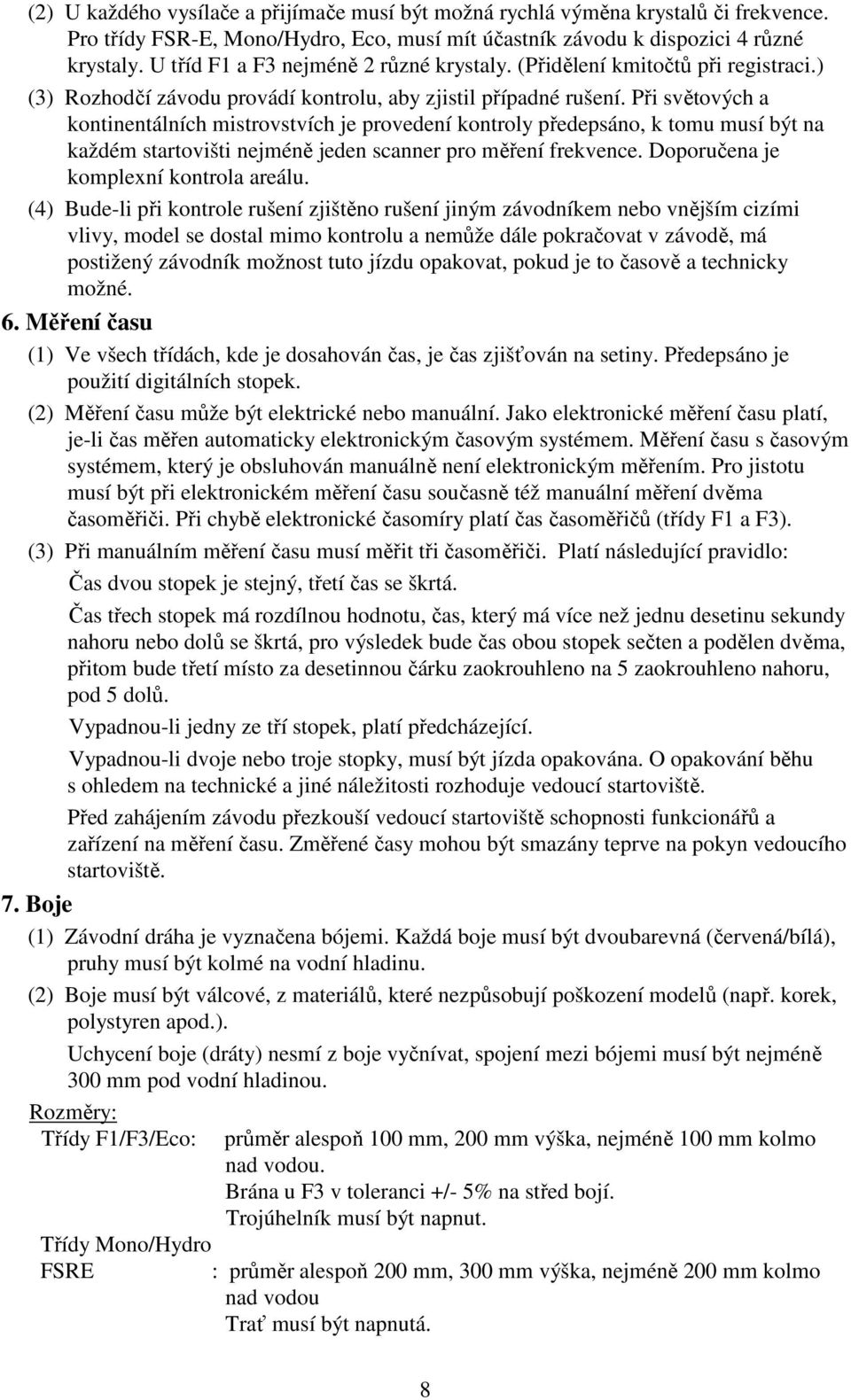 Při světových a kontinentálních mistrovstvích je provedení kontroly předepsáno, k tomu musí být na každém startovišti nejméně jeden scanner pro měření frekvence.