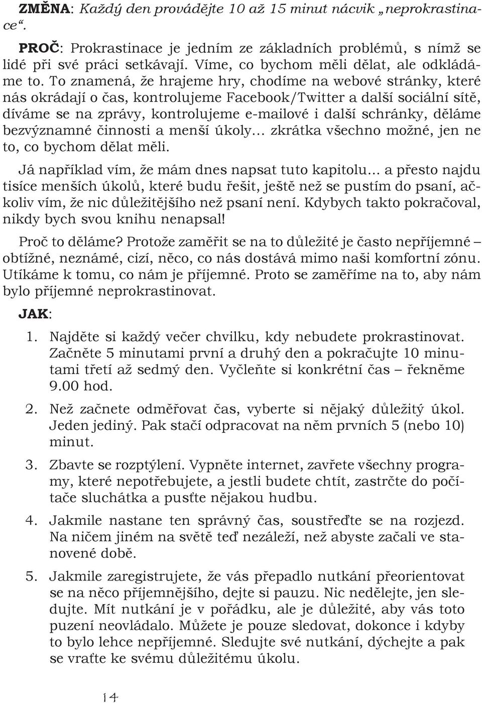 To znamená, že hrajeme hry, chodíme na webové stránky, které nás okrádají o as, kontrolujeme Facebook/Twitter a další sociální sít, díváme se na zprávy, kontrolujeme e-mailové i další schránky, d