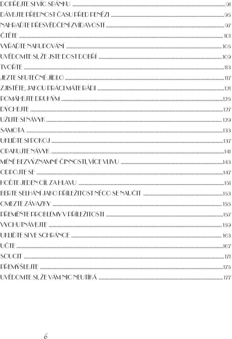 ..137 OPAKUJTE NÁVYK...141 MÉN BEZVÝZNAMNÉ INNOSTI, VÍCE VLIVU...143 ODPOJTE SE...147 HO TE JEDEN CÍL ZA HLAVU...151 BERTE SELHÁNÍ JAKO P ÍLEŽITOST N CO SE NAU IT.