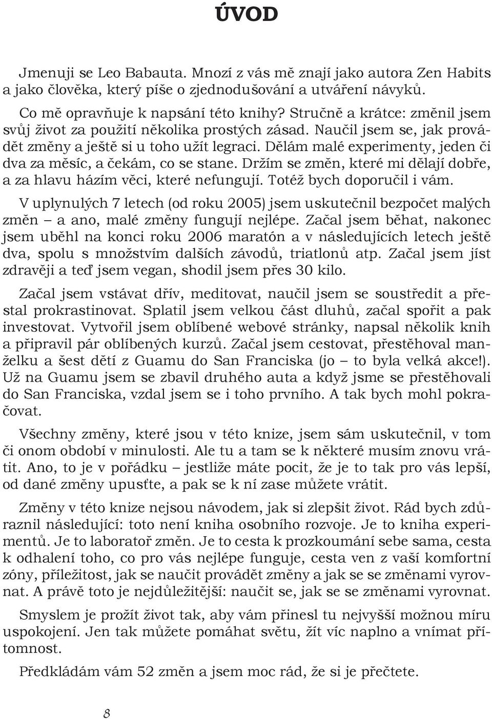 D lám malé experimenty, jeden i dva za m síc, a ekám, co se stane. Držím se zm n, které mi d lají dob e, a za hlavu házím v ci, které nefungují. Totéž bych doporu il i vám.