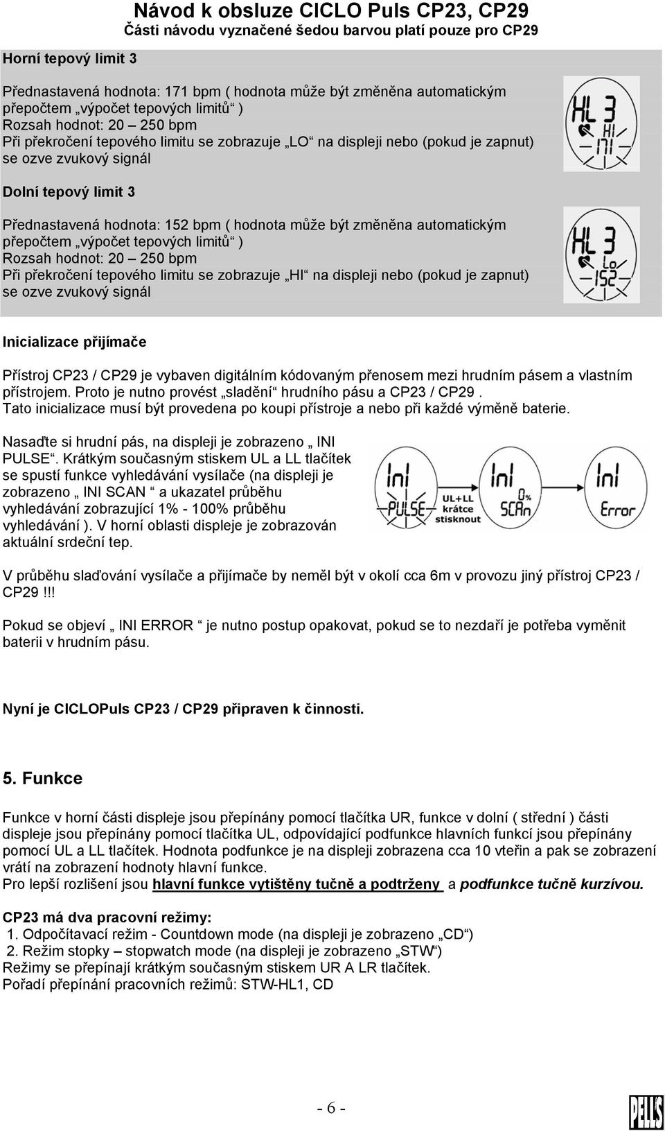 přepočtem výpočet tepových limitů ) Rozsah hodnot: 20 250 bpm Při překročení tepového limitu se zobrazuje HI na displeji nebo (pokud je zapnut) se ozve zvukový signál Inicializace přijímače Přístroj