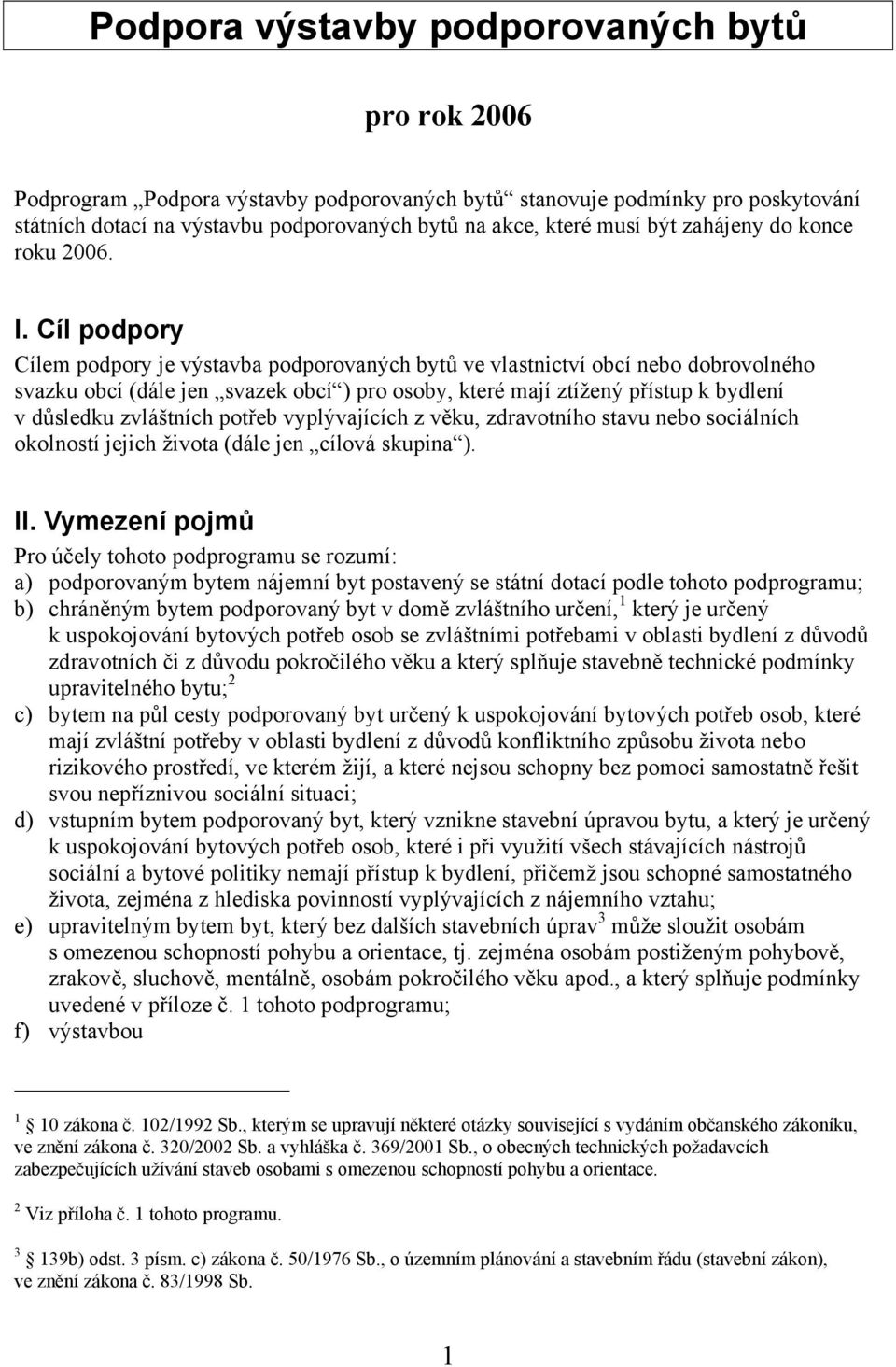 Cíl podpory Cílem podpory je výstavba podporovaných bytů ve vlastnictví obcí nebo dobrovolného svazku obcí (dále jen svazek obcí ) pro osoby, které mají ztížený přístup k bydlení v důsledku