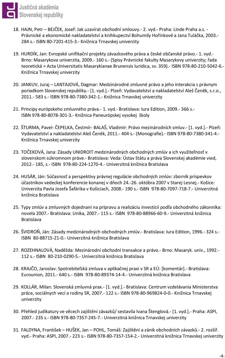 - (Spisy Právnické fakulty Masarykovy univerzity; řada teoretická = Acta Universitatis Masarykianae Brunensis Iuridica, sv. 359).- ISBN 978-80-210-5042-6.- Knižnica Trnavskej univerzity 20.