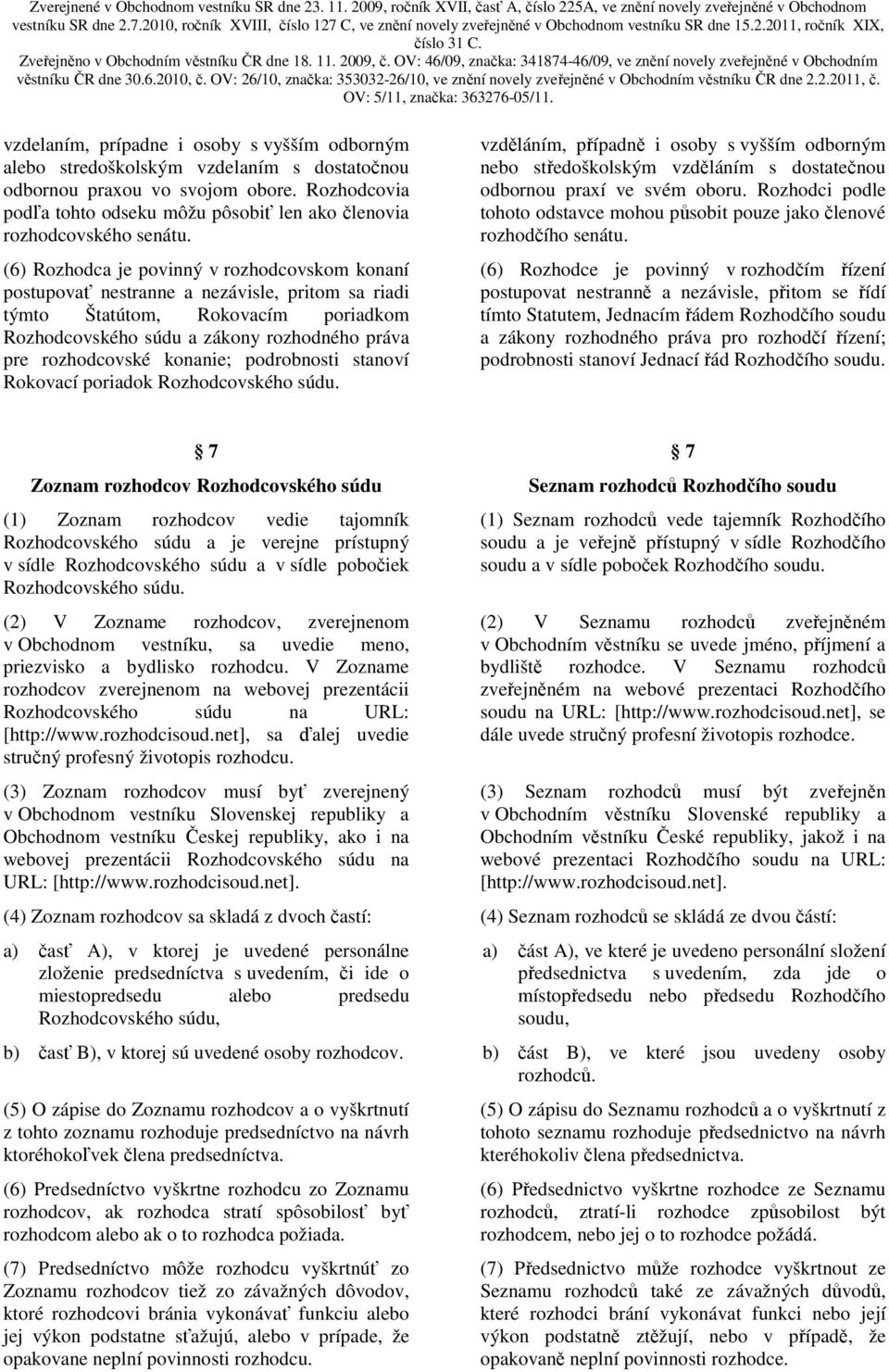 (6) Rozhodca je povinný v rozhodcovskom konaní postupovať nestranne a nezávisle, pritom sa riadi týmto Štatútom, Rokovacím poriadkom Rozhodcovského súdu a zákony rozhodného práva pre rozhodcovské