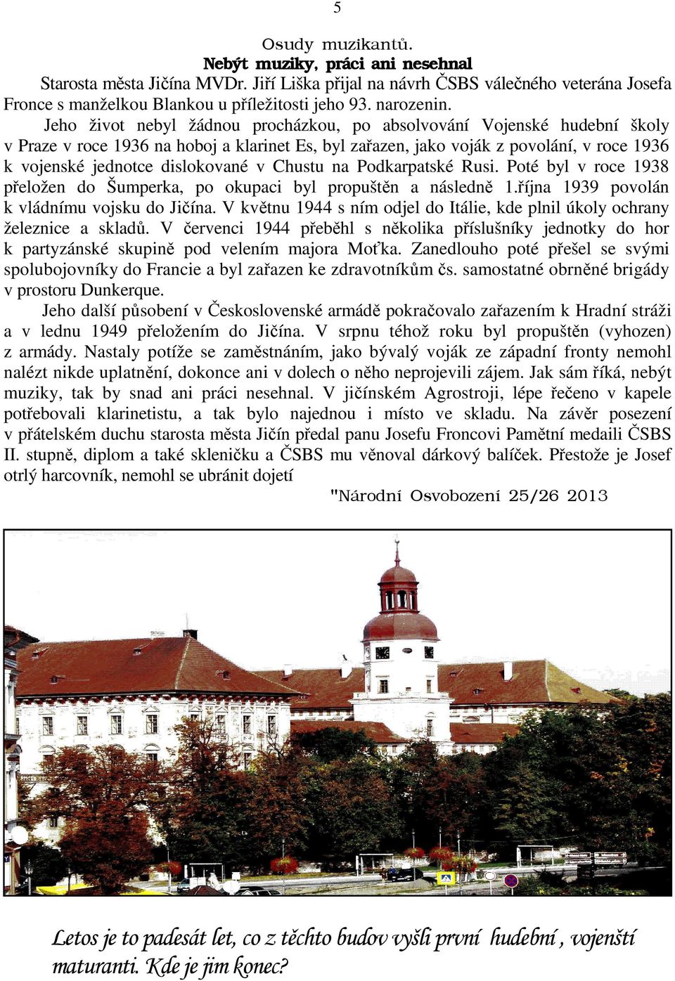 Chustu na Podkarpatské Rusi. Poté byl v roce 1938 přeložen do Šumperka, po okupaci byl propuštěn a následně 1.října 1939 povolán k vládnímu vojsku do Jičína.