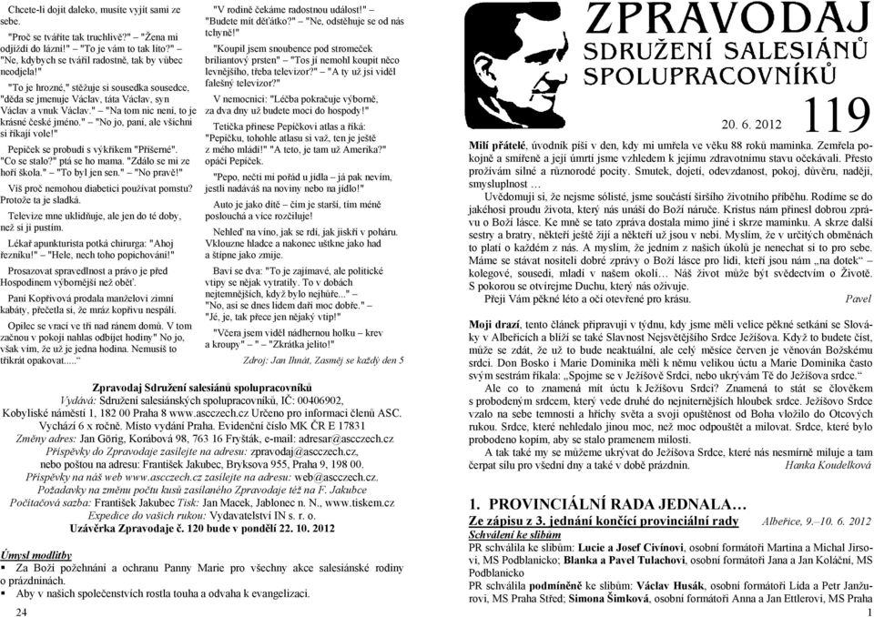 " Pepiček se probudí s výkřikem "Příšerné". "Co se stalo?" ptá se ho mama. "Zdálo se mi ze hoří škola." "To byl jen sen." "No pravě!" Víš proč nemohou diabetici používat pomstu? Protože ta je sladká.