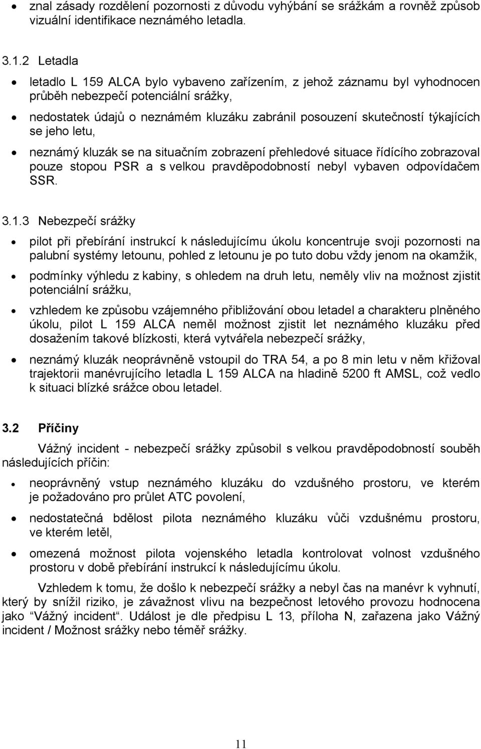 se jeho letu, neznámý kluzák se na situačním zobrazení přehledové situace řídícího zobrazoval pouze stopou PSR a s velkou pravděpodobností nebyl vybaven odpovídačem SSR. 3.1.