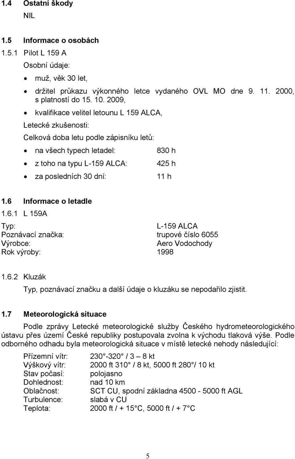 6 Informace o letadle 1.6.1 L 159A Typ: L-159 ALCA Poznávací značka: trupové číslo 6055 Výrobce: Aero Vodochody Rok výroby: 1998 1.6.2 Kluzák Typ, poznávací značku a další údaje o kluzáku se nepodařilo zjistit.