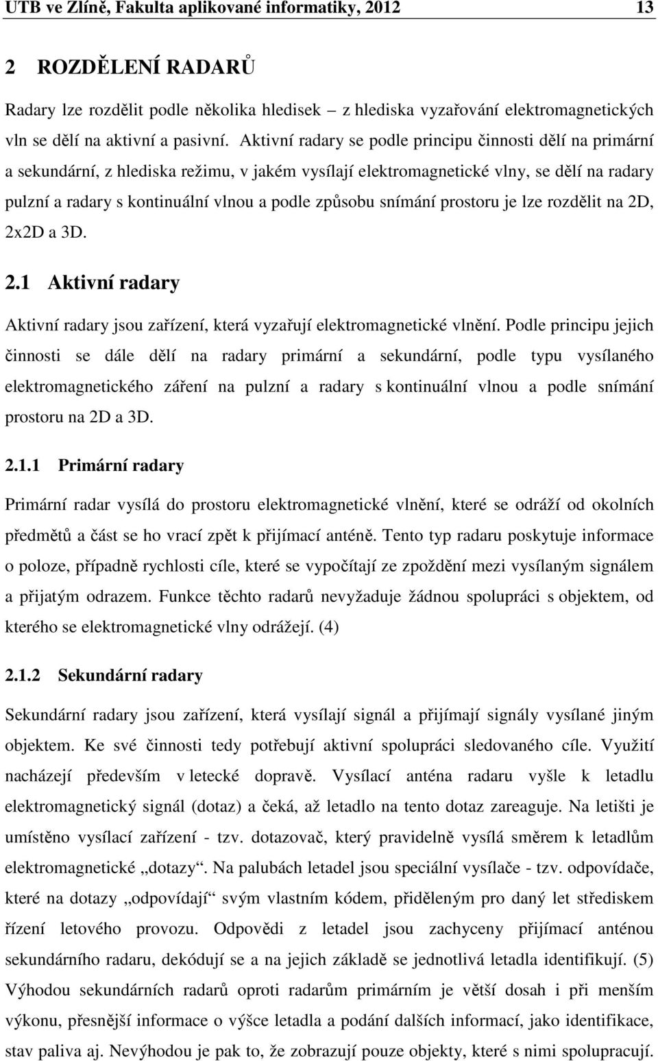 způsobu snímání prostoru je lze rozdělit na 2D, 2x2D a 3D. 2.1 Aktivní radary Aktivní radary jsou zařízení, která vyzařují elektromagnetické vlnění.