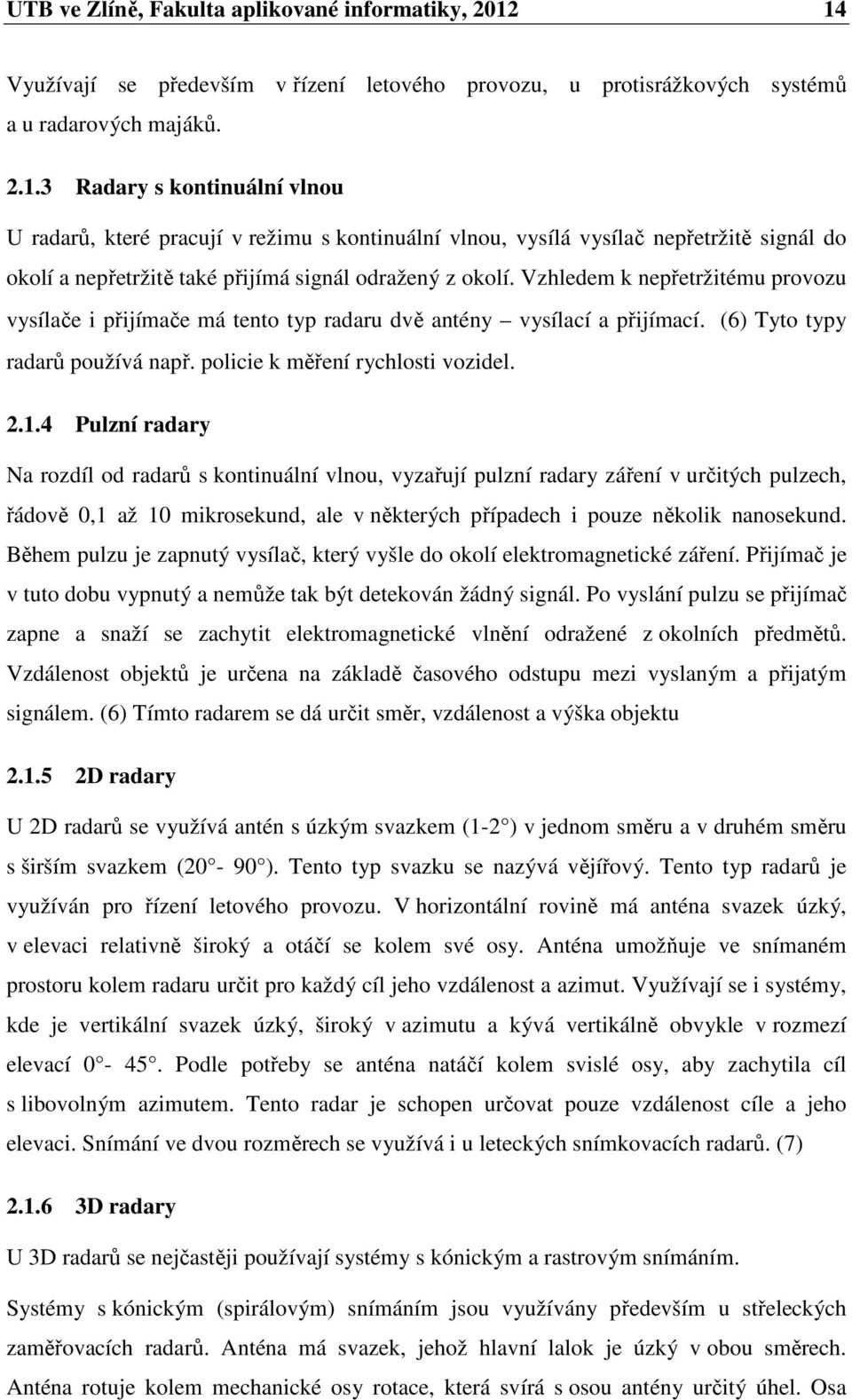 Vzhledem k nepřetržitému provozu vysílače i přijímače má tento typ radaru dvě antény vysílací a přijímací. (6) Tyto typy radarů používá např. policie k měření rychlosti vozidel. 2.1.