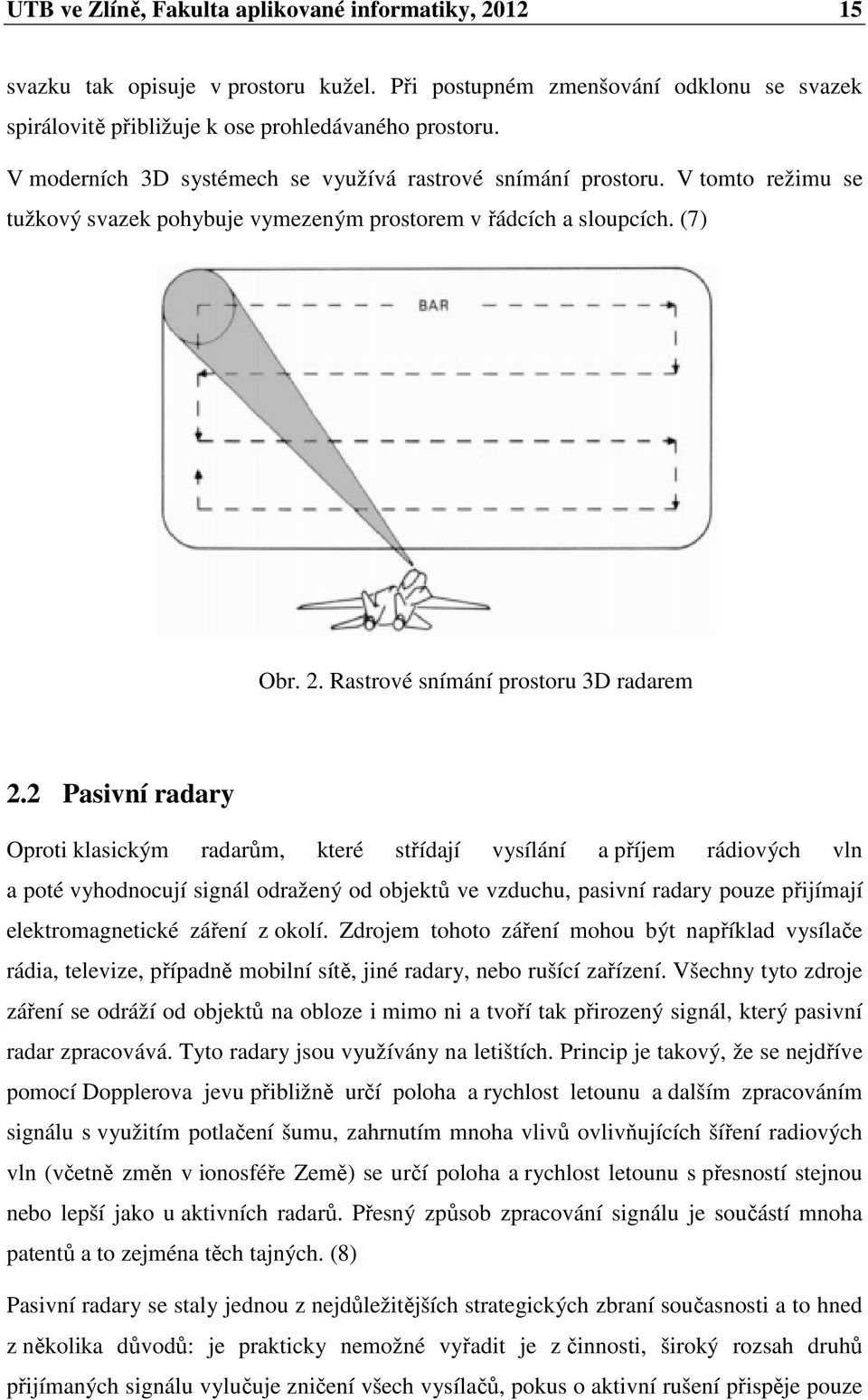 2 Pasivní radary Oproti klasickým radarům, které střídají vysílání a příjem rádiových vln a poté vyhodnocují signál odražený od objektů ve vzduchu, pasivní radary pouze přijímají elektromagnetické