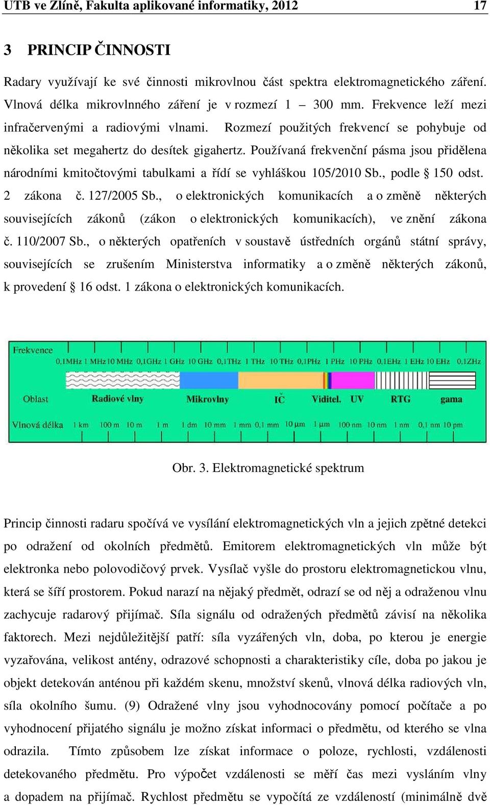 Používaná frekvenční pásma jsou přidělena národními kmitočtovými tovými tabulkami a řídí se vyhláškou 105/2010 Sb., podle 150 odst. 2 zákona č. 127/2005 Sb.