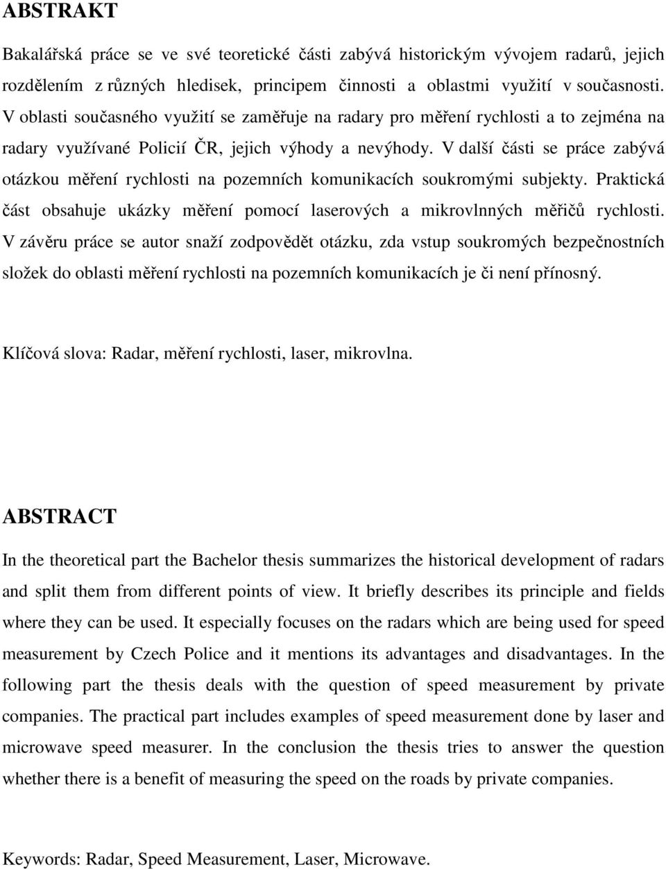 V další části se práce zabývá otázkou měření rychlosti na pozemních komunikacích soukromými subjekty. Praktická část obsahuje ukázky měření pomocí laserových a mikrovlnných měřičů rychlosti.