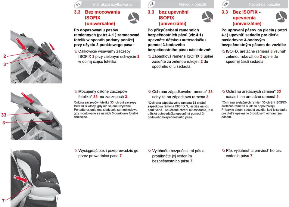 1) upevněte dětskou autosedačku pomocí 3-bodového bezpečnostního pásu následovně: Západková ramena ISOFIX 3 úplně zasuňte za zelenou rukojet 2 do spodního dílu sedadla. 3.3 Bez ISOFIX - upevnenia (univerzálne) Po upravení pásov na plecia ( pozri 4.