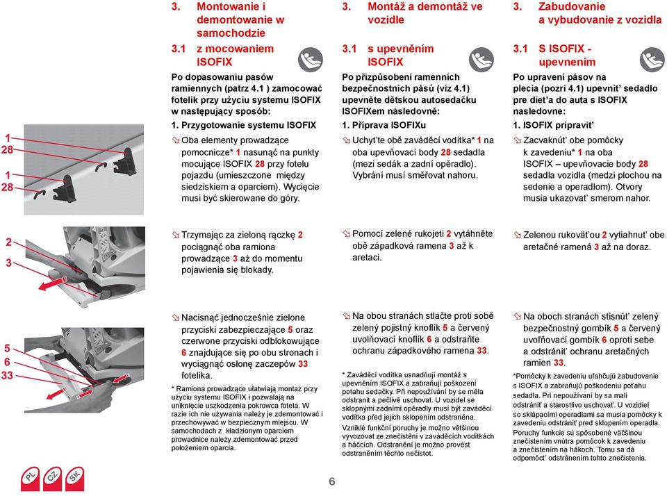 Wycięcie musi być skierowane do góry. 3. Montáž a demontáž ve vozidle 3.1 s upevněním ISOFIX Po přizpůsobení ramenních bezpečnostních pásů (viz 4.