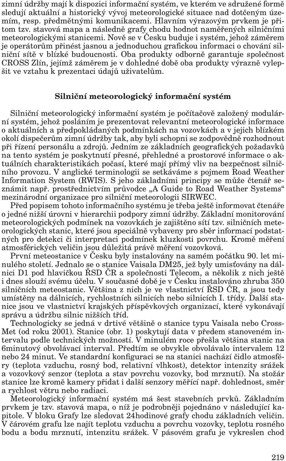 Nově se v Česku buduje i systém, jehož záměrem je operátorům přinést jasnou a jednoduchou grafickou informaci o chování silniční sítě v blízké budoucnosti.