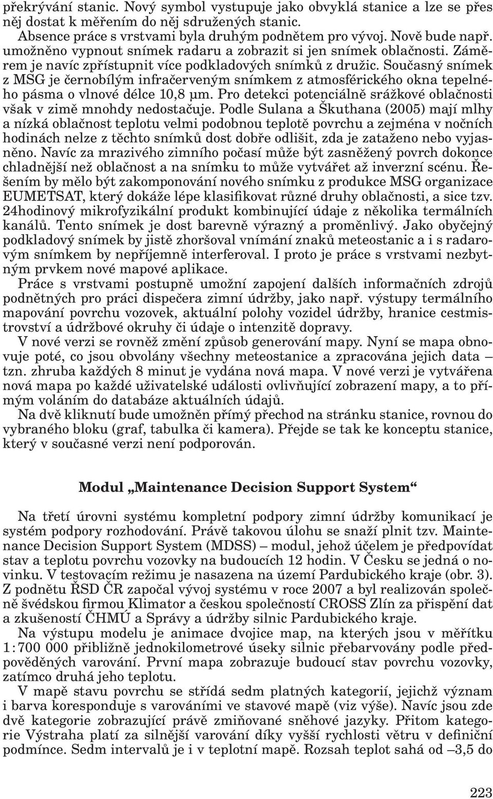 Současný snímek z MSG je černobílým infračerveným snímkem z atmosférického okna tepelného pásma o vlnové délce 10,8 μm. Pro detekci potenciálně srážkové oblačnosti však v zimě mnohdy nedostačuje.