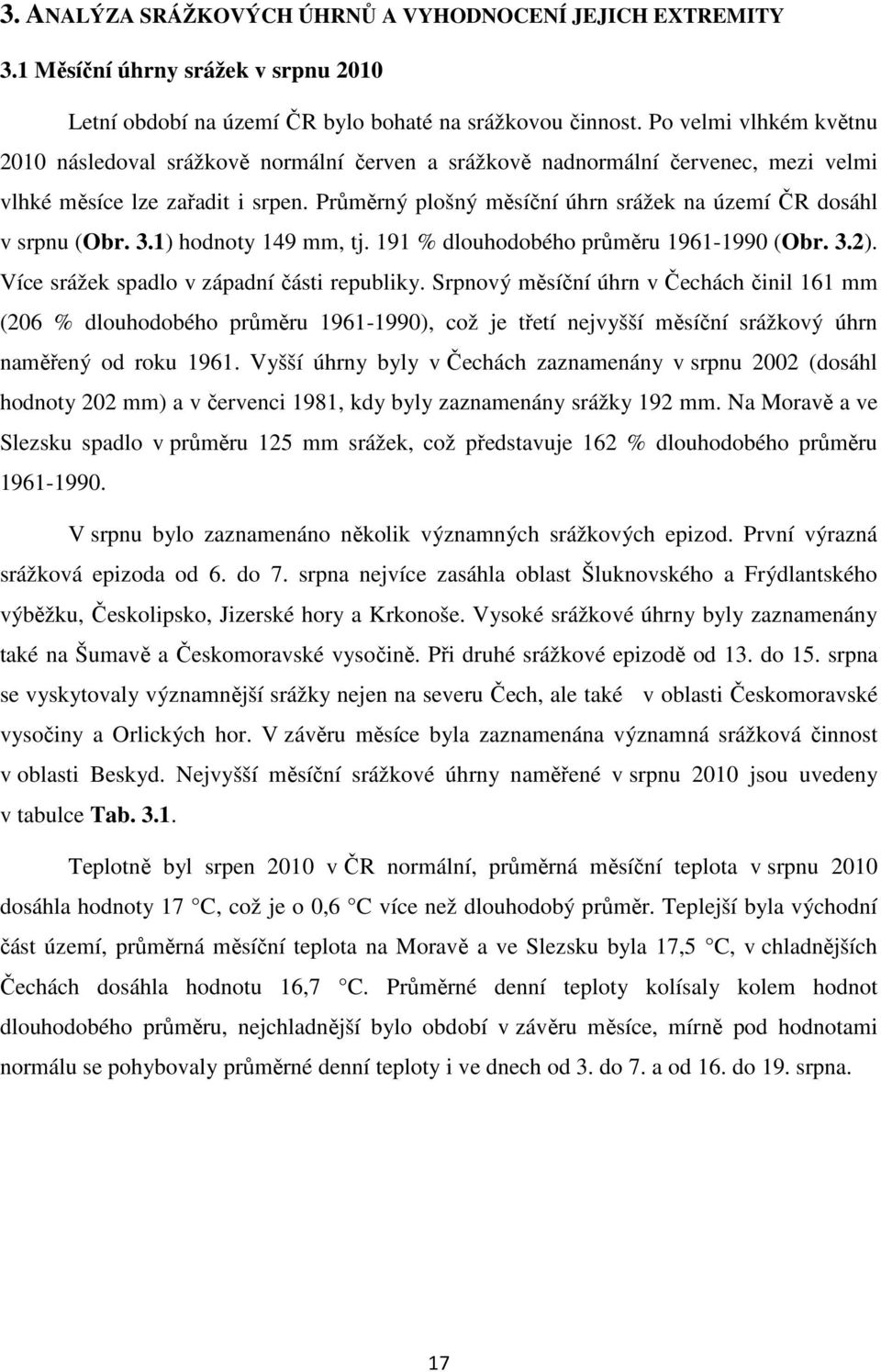 Průměrný plošný měsíční úhrn srážek na území ČR dosáhl v srpnu (Obr. 3.1) hodnoty 149 mm, tj. 191 % dlouhodobého průměru 1961-1990 (Obr. 3.2). Více srážek spadlo v západní části republiky.